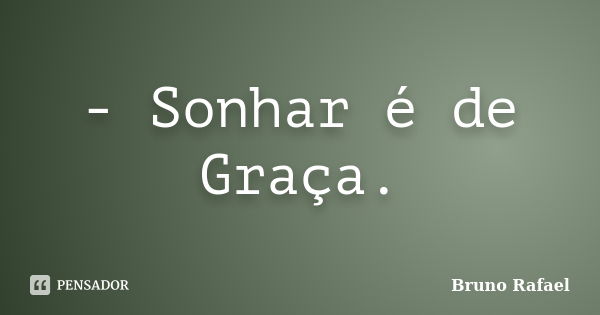 - Sonhar é de Graça.... Frase de Bruno Rafael.