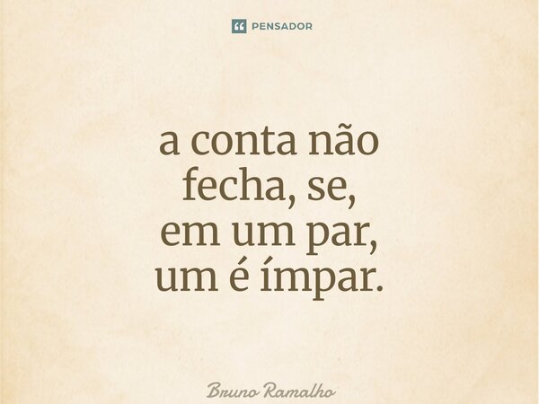 ⁠a conta não fecha, se, em um par, um é ímpar.... Frase de Bruno Ramalho.