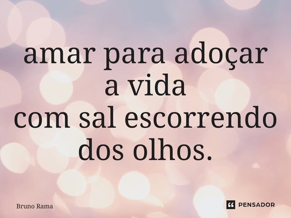 ⁠amar para adoçar a vida com sal escorrendo dos olhos.... Frase de Bruno Ramalho.