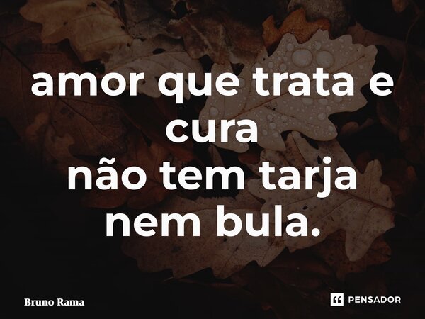 ⁠amor que trata e cura não tem tarja nem bula.... Frase de Bruno Ramalho.