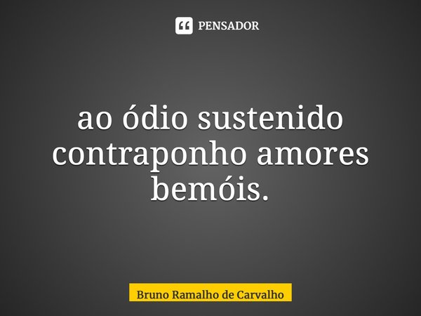 ⁠ao ódio sustenido contraponho amores bemóis.... Frase de Bruno Ramalho de Carvalho.