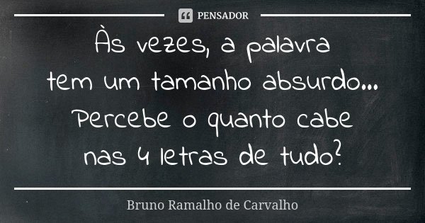 Às vezes, a palavra tem um tamanho absurdo... Percebe o quanto cabe nas 4 letras de tudo?... Frase de Bruno Ramalho de Carvalho.