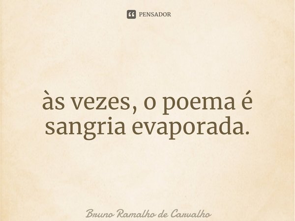 ⁠às vezes, o poema é sangria evaporada.... Frase de Bruno Ramalho de Carvalho.