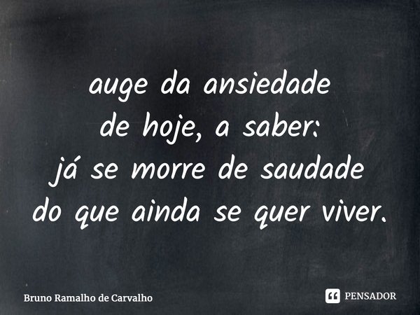 ⁠auge da ansiedade de hoje, a saber: já se morre de saudade do que ainda se quer viver.... Frase de Bruno Ramalho de Carvalho.