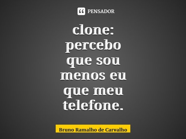 ⁠clone: percebo que sou menos eu que meu telefone.... Frase de Bruno Ramalho de Carvalho.