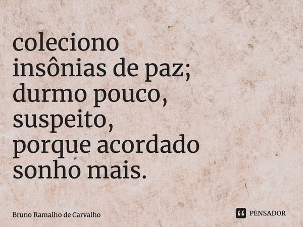 ⁠coleciono insônias de paz; durmo pouco, suspeito, porque acordado sonho mais.... Frase de Bruno Ramalho de Carvalho.