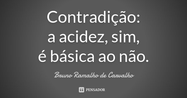 Contradição: a acidez, sim, é básica ao não.... Frase de Bruno Ramalho de Carvalho.