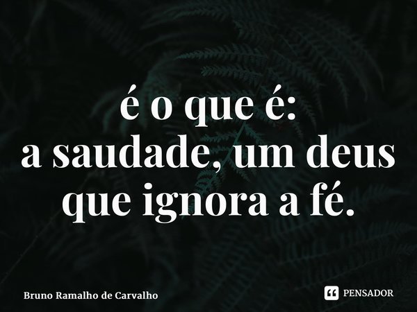 ⁠é o que é: a saudade, um deus que ignora a fé.... Frase de Bruno Ramalho de Carvalho.