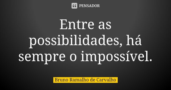 Entre as possibilidades, há sempre o impossível.... Frase de Bruno Ramalho de Carvalho.