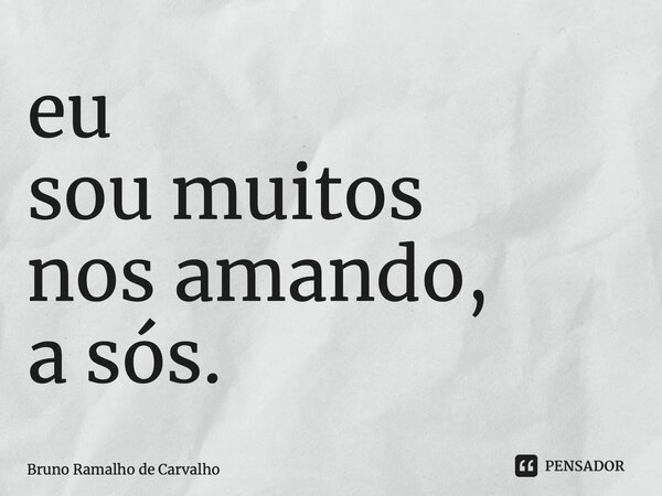 ⁠eu sou muitos nos amando, a sós.... Frase de Bruno Ramalho de Carvalho.