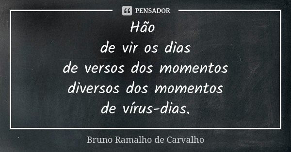 Hão de vir os dias de versos dos momentos diversos dos momentos de vírus-dias.... Frase de Bruno Ramalho de Carvalho.