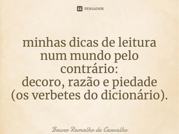 ⁠minhas dicas de leitura num mundo pelo contrário: decoro, razão e piedade (os verbetes do dicionário).... Frase de Bruno Ramalho de Carvalho.