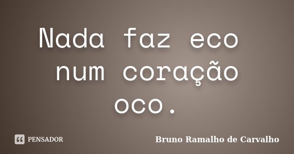 Nada faz eco ⁣ num coração oco.... Frase de Bruno Ramalho de Carvalho.