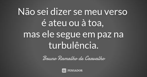 Não sei dizer se meu verso é ateu ou à toa, mas ele segue em paz na turbulência.... Frase de Bruno Ramalho de Carvalho.