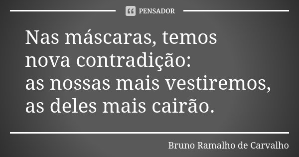 Nas máscaras, temos nova contradição: as nossas mais vestiremos, as deles mais cairão.... Frase de Bruno Ramalho de Carvalho.