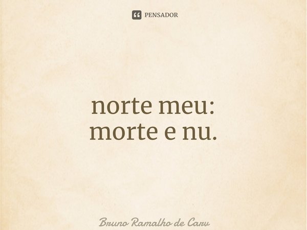 ⁠norte meu: morte e nu.... Frase de Bruno Ramalho de Carvalho.
