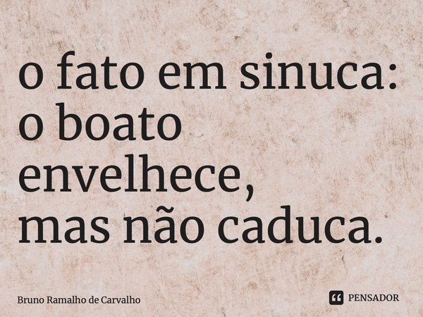 ⁠o fato em sinuca: o boato envelhece, mas não caduca.... Frase de Bruno Ramalho de Carvalho.
