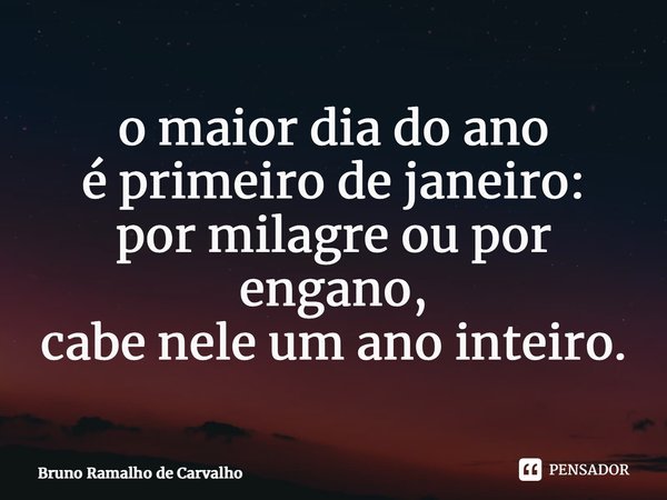 ⁠o maior dia do ano é primeiro de janeiro: por milagre ou por engano, cabe nele um ano inteiro.... Frase de Bruno Ramalho de Carvalho.