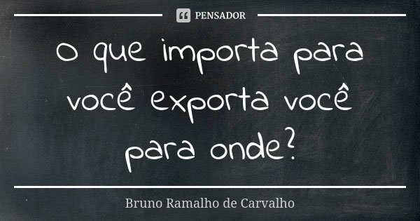O que importa para você exporta você para onde?... Frase de Bruno Ramalho de Carvalho.