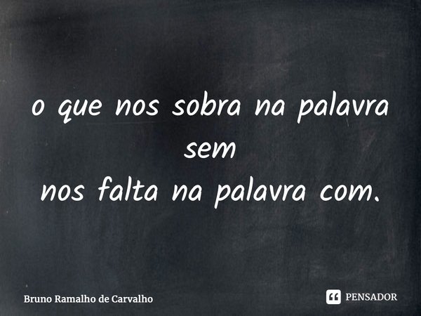 ⁠o que nos sobra na palavra sem nos falta na palavra com.... Frase de Bruno Ramalho de Carvalho.