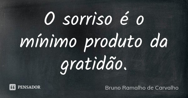 O sorriso é o mínimo produto da gratidão.... Frase de Bruno Ramalho de Carvalho.