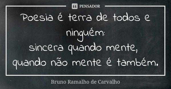 Poesia é terra de todos e ninguém: sincera quando mente, quando não mente é também.... Frase de Bruno Ramalho de Carvalho.