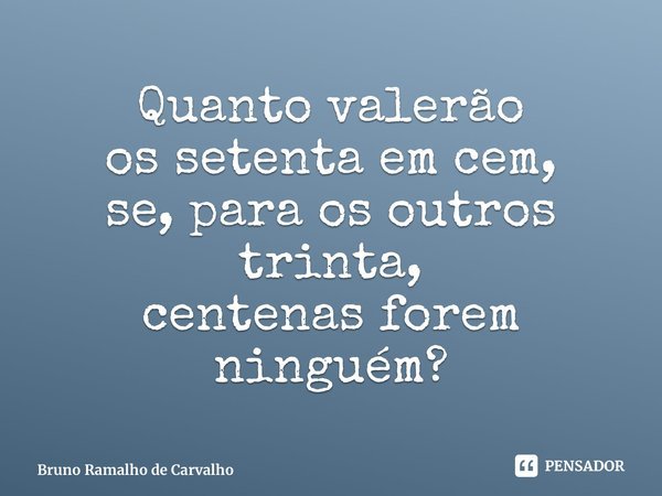 ⁠Quanto valerão os setenta em cem, se, para os outros trinta, centenas forem ninguém?... Frase de Bruno Ramalho de Carvalho.