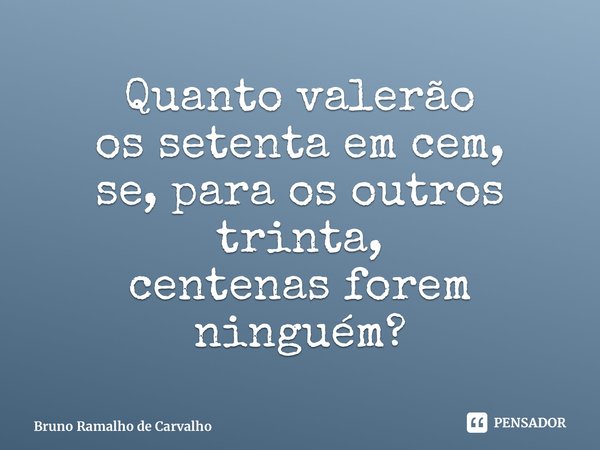 ⁠Quanto valerão os setenta em cem, se, para os outros trinta, centenas forem ninguém?... Frase de Bruno Ramalho de Carvalho.