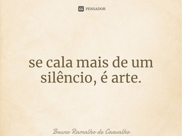 ⁠se cala mais de um silêncio, é arte.... Frase de Bruno Ramalho de Carvalho.