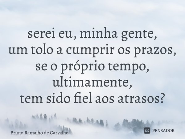 ⁠serei eu, minha gente, um tolo a cumprir os prazos, se o próprio tempo, ultimamente, tem sido fiel aos atrasos?... Frase de Bruno Ramalho de Carvalho.