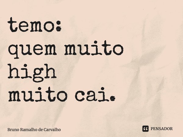 ⁠temo: quem muito high muito cai.... Frase de Bruno Ramalho de Carvalho.