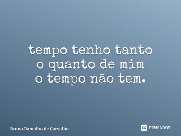 ⁠tempo tenho tanto o quanto de mim o tempo não tem.... Frase de Bruno Ramalho de Carvalho.