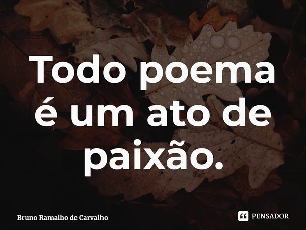 ⁠Todo poema é um ato de paixão.... Frase de Bruno Ramalho de Carvalho.
