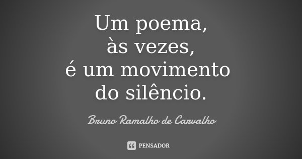 Um poema, às vezes, é um movimento do silêncio.... Frase de Bruno Ramalho de Carvalho.