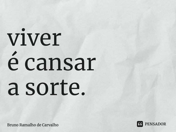 ⁠viver é cansar a sorte.... Frase de Bruno Ramalho de Carvalho.