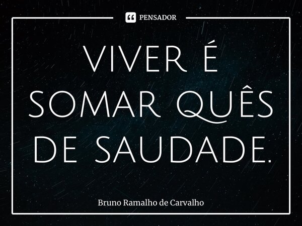 ⁠viveré somar quês de saudade.... Frase de Bruno Ramalho de Carvalho.