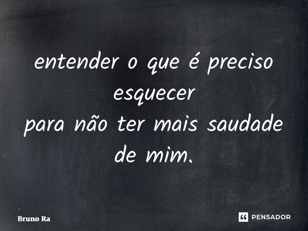 ⁠entender o que é preciso esquecer para não ter mais saudade de mim.... Frase de Bruno Ramalho.