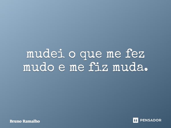 ⁠mudei o que me fez mudo e me fiz muda.... Frase de Bruno Ramalho.