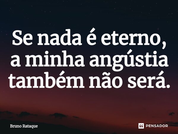 ⁠Se nada é eterno, a minha angústia também não será.... Frase de Bruno Rataque.