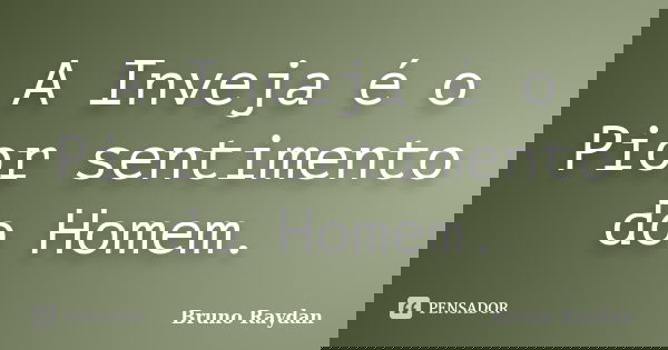 A Inveja é o Pior sentimento do Homem.... Frase de Bruno Raydan.
