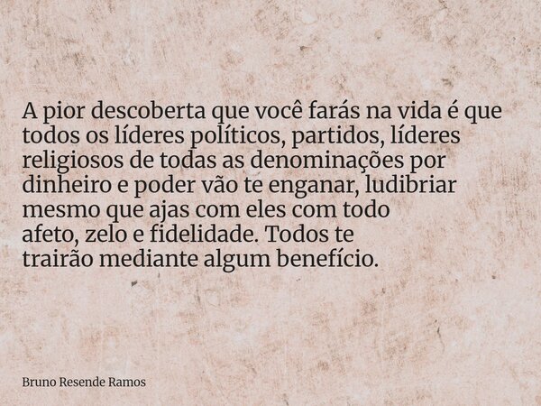 A pior descoberta que você farás na vida é que todos os líderes políticos, partidos, líderes religiosos de todas as denominações por dinheiro e poder vão te eng... Frase de Bruno Resende Ramos.