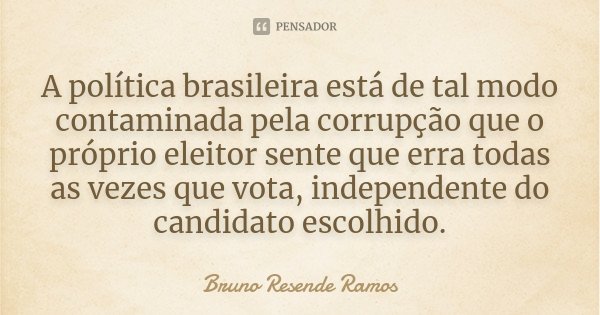 A política brasileira está de tal modo contaminada pela corrupção que o próprio eleitor sente que erra todas as vezes que vota, independente do candidato escolh... Frase de Bruno Resende Ramos.