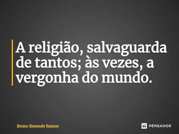 ⁠A religião, salvaguarda de tantos; às vezes, a vergonha do mundo.... Frase de Bruno Resende Ramos.
