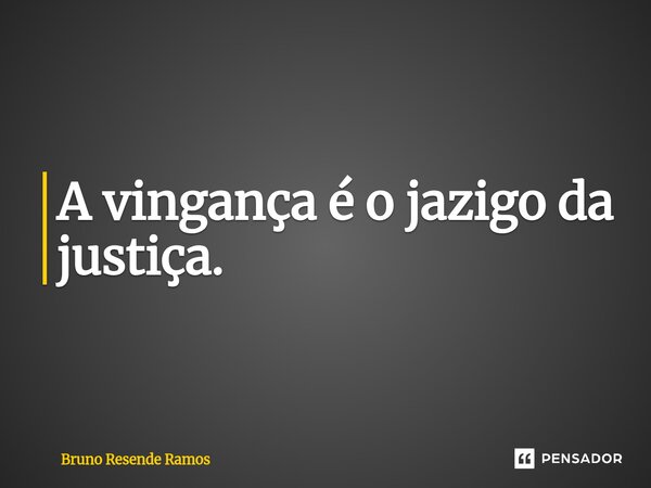 ⁠A vingança é o jazigo da justiça.... Frase de Bruno Resende Ramos.