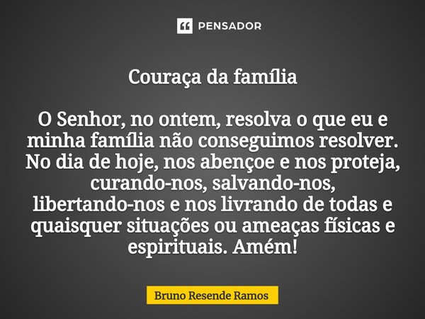 ⁠Couraça da família O Senhor, no ontem, resolva o que eu e minha família não conseguimos resolver. No dia de hoje, nos abençoe e nos proteja, curando-nos, salva... Frase de Bruno Resende Ramos.