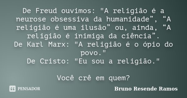 De Freud ouvimos: "A religião é a neurose obsessiva da humanidade”, “A religião é uma ilusão” ou, ainda, “A religião é inimiga da ciência”. De Karl Marx: &... Frase de Bruno Resende Ramos.