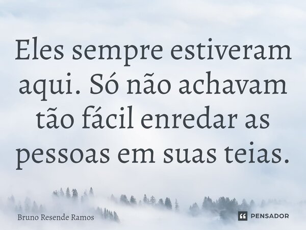 ⁠Eles sempre estiveram aqui. Só não achavam tão fácil enredar as pessoas em suas teias.... Frase de Bruno Resende Ramos.