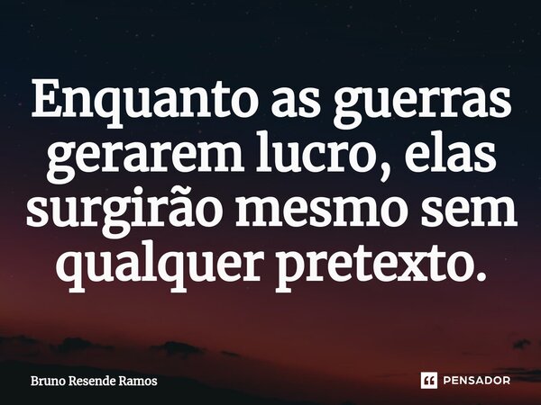 ⁠Enquanto as guerras gerarem lucro, elas surgirão mesmo sem qualquer pretexto.... Frase de Bruno Resende Ramos.