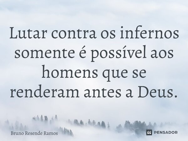 ⁠Lutar contra os infernos somente é possível aos homens que se renderam antes a Deus.... Frase de Bruno Resende Ramos.