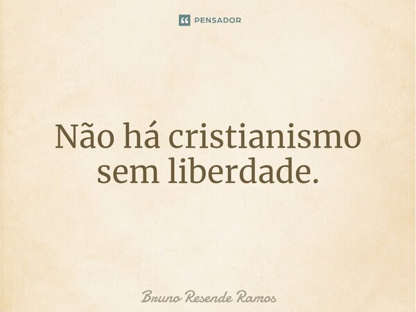 ⁠Não há cristianismo sem liberdade.... Frase de Bruno Resende Ramos.